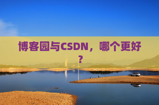 博客园与CSDN,哪个更好? 博客园与CSDN,哪个更好?